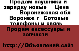 Продам наушники и зарядку(новые) › Цена ­ 2 500 - Воронежская обл., Воронеж г. Сотовые телефоны и связь » Продам аксессуары и запчасти   